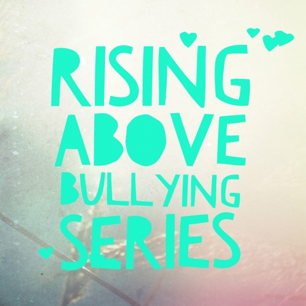 Rising Above Bullying Blog Series for Parents & Teens